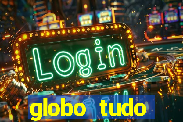 globo tudo absolutamente tudo